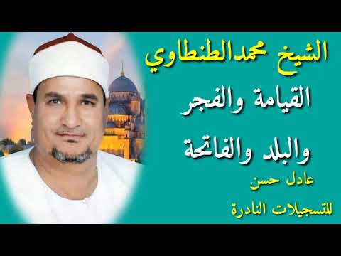 الشيخ محمد الطنطاوي القيامة والفجر والبلد والفاتحة والبقرة