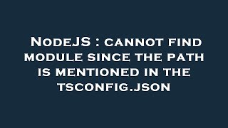 Famous NodeJS : cannot find module since the path is mentioned in the tsconfig.json Wealth