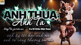 ANH THUA ANH TA - HIT SONG | NAM CA SĨ GIẤU MẶT COVER // QUÁ ĐỖI NUÔNG CHIỀU ĐÁNH MẤT MỘT TÌNH YÊU