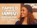 TAPPED IN WITH IAMSU!: Ep. 6 - Rosalyn Gold-Onwude Pt.2