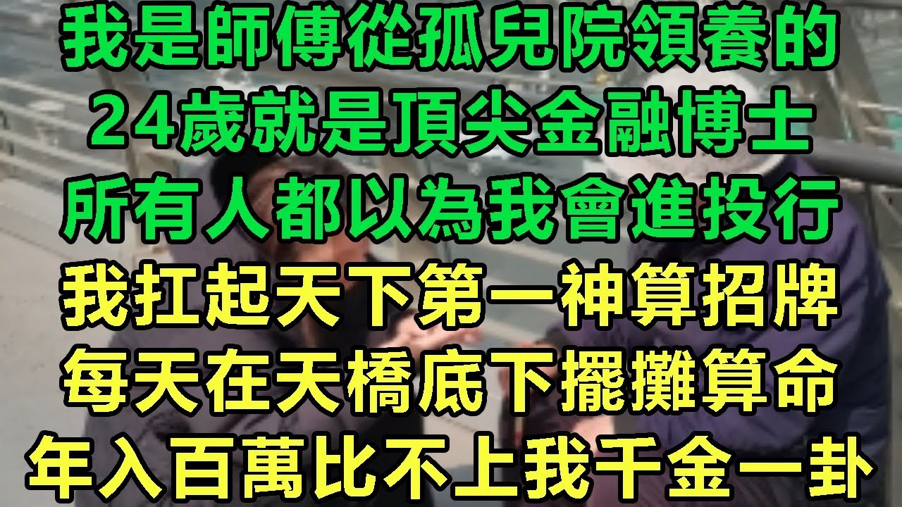 我是師傅從孤兒院領養的，24歲就是頂尖金融博士，所有人都以為我會進投行，我扛起天下第一神算招牌，每天在天橋底下擺攤算命，年入百萬比不上我千金一卦#故事 #靈異故事 #情感故事 #完结文