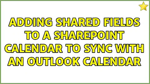 Adding shared fields to a Sharepoint Calendar to sync with an Outlook Calendar (2 Solutions!!)
