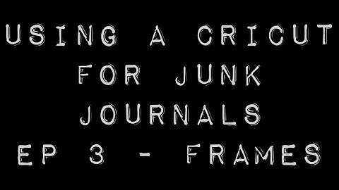 How to use your Cricut for junk journaling episode 3 - Frames