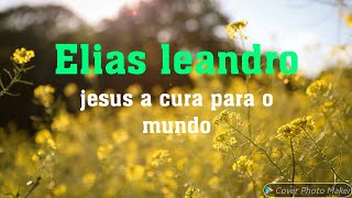 Elias leandro jesus a cura para o mundo ( letra )