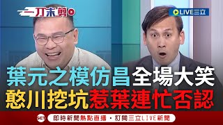 【一刀未剪】葉元之神模仿黃國昌咆哮秒遭憨川挖坑! 憨川揭昌519上街割柯小草 葉嘲弄昌惹全場大笑 川虧:你剛模仿