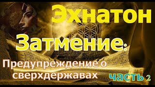 Эхнатон - Затмение, часть 2: Предупреждение о сверхдержавах