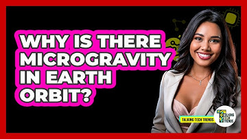 Why Is There Microgravity In Earth Orbit? - Talking Tech Trends
