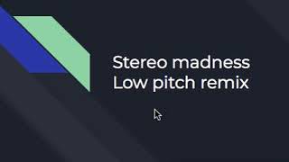 stereo madness low pitch remix