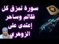 سورة تمزق كل ظالم وساحر إعتدى على الزوهري 