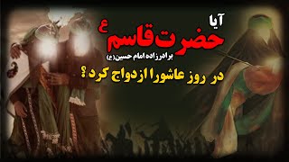 آیا حضرت قاسم ع ، برادرزاده امام حسین ع ، در روز عاشورا ازدواج کرد ؟