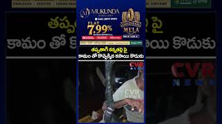 తప్పతాగి కన్నతల్లి పై కామం తో కొవ్వెక్కిన కసాయి కొడుకు | Viral Video | CVR news