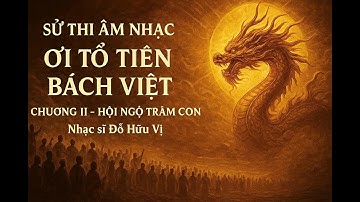 SỬ THI ÂM NHẠC: ƠI TỔ TIÊN BÁCH VIỆT - Chương II: Hội Ngộ Trăm Con