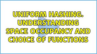 Uniform Hashing. Understanding space occupancy and choice of functions