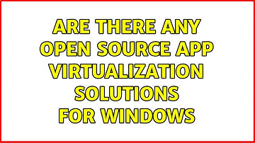 Are there any open source app virtualization solutions for Windows (3 Solutions!!)