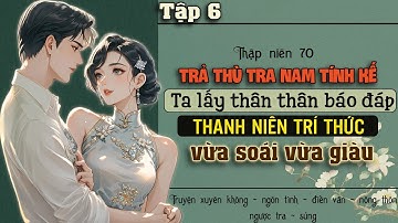 Tập 6 : Thập niên 70 trả thù tra nam ta lấy thân thân báo đáp thanh niên trí thức vừa soái vừa giàu