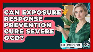 Can Exposure Response Prevention Cure Severe OCD? - OCD Support Space