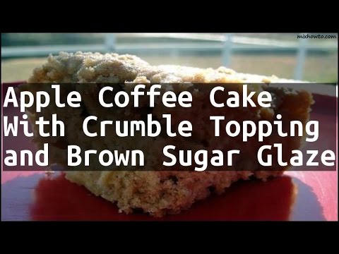 Recipe Apple Coffee Cake With Crumble Topping and Brown Sugar Glaze