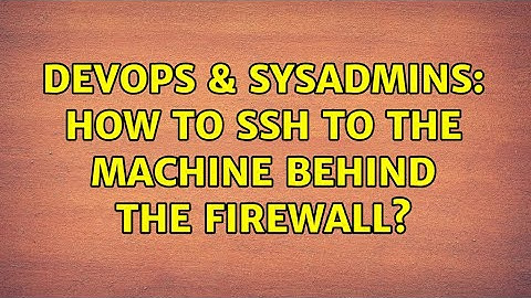 DevOps & SysAdmins: How to ssh to the machine behind the firewall?