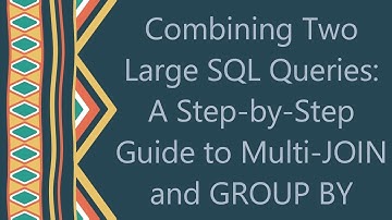 Combining Two Large SQL Queries: A Step-by-Step Guide to Multi-JOIN and GROUP BY