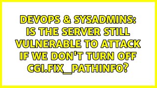 DevOps & SysAdmins: Is the server still vulnerable to attack if we don't turn off cgi.fix_pathinfo?