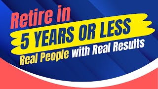 Retire in 5 Years or Less Real People with Real Results