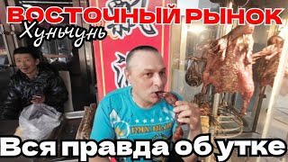 ХУНЬЧУНЬ. ЧТО ПРОДАЁТСЯ НА ВОСТОЧНОМ РЫНКЕ / УТКА - ЕСТЬ ИЛИ НЕ ЕСТЬ?