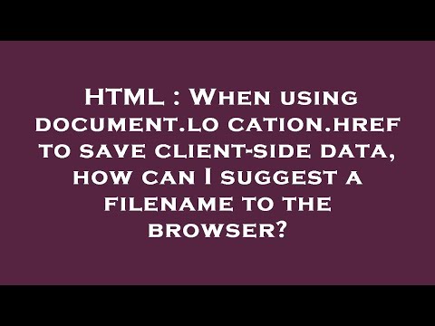 HTML : When using document.location.href to save client-side data, how can I suggest a filename to t