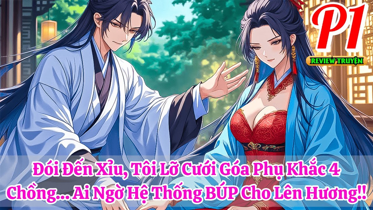 Đói Đến Xỉu, Tôi Lỡ Cưới Góa Phụ Khắc 4 Chồng… Ai Ngờ Hệ Thống BÚP Cho Lên Hương!! | Phần 1