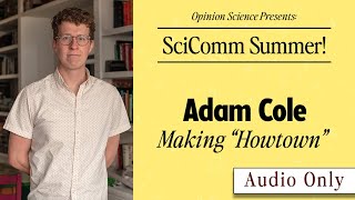 Adam Cole on Making Howtown (SciComm Summer Podcast)