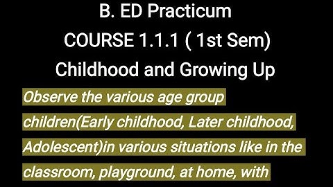 B. Ed Practicum Observe the various age group children(Early childhood, Later childhood, Adolescent)
