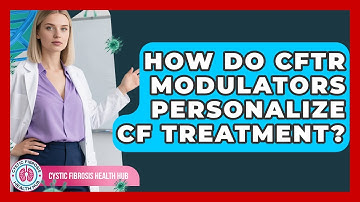 How Do CFTR Modulators Personalize CF Treatment? - Cystic Fibrosis Health Hub