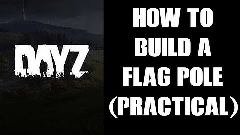 Practical Guide How To Craft & Build A Flag Pole (& Kit) In DayZ 1.09 PC PS4 Xbox & Resources Need