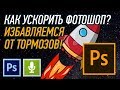 КАК УСКОРИТЬ ФОТОШОП? ИЗБАВЛЯЕМСЯ ОТ ТОРМОЗОВ!