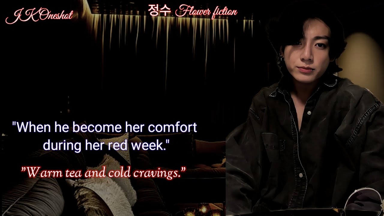 //Jungkook FF–When he take care of her during her week.//