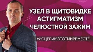 Узел в щитовидке // Астигматизм и плохое зрение // Челюстной зажим | Психосоматика