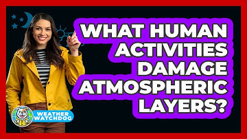 What Human Activities Damage Atmospheric Layers? - Weather Watchdog