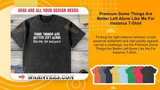 Premium Some Things Are Better Left Alone Like Me For Instance T-Shirt