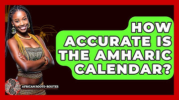 How Accurate Is The Amharic Calendar? - African Roots And Routes