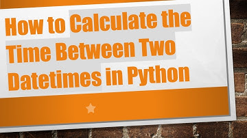 How to Calculate the Time Between Two Datetimes in Python