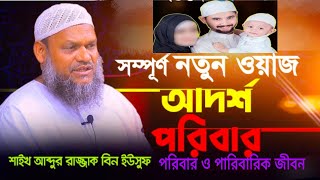 আদর্শ পরিবার, পরিবার ও পারিবারিক জীবন শাইখ আব্দুর রাজ্জাক বিন ইউসুফ নতুন ওয়াজ