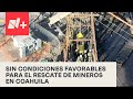 No hay condiciones para el rescate de 10 mineros atrapados en Coahuila - En Punto