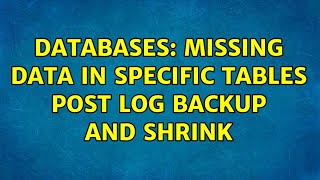 Databases: Missing data in specific tables post log backup and shrink