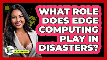 What Role Does Edge Computing Play In Disasters? - Talking Tech Trends