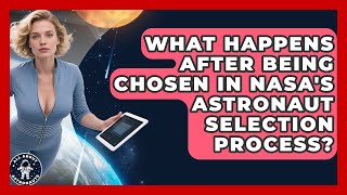 What Happens After Being Chosen in NASA's Astronaut Selection Process? | All About Astronauts News