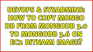 DevOps & SysAdmins: How to copy mongo db from mongodb 3.0 to mongodb 3.6 on ec2 bitnami image? Wealth