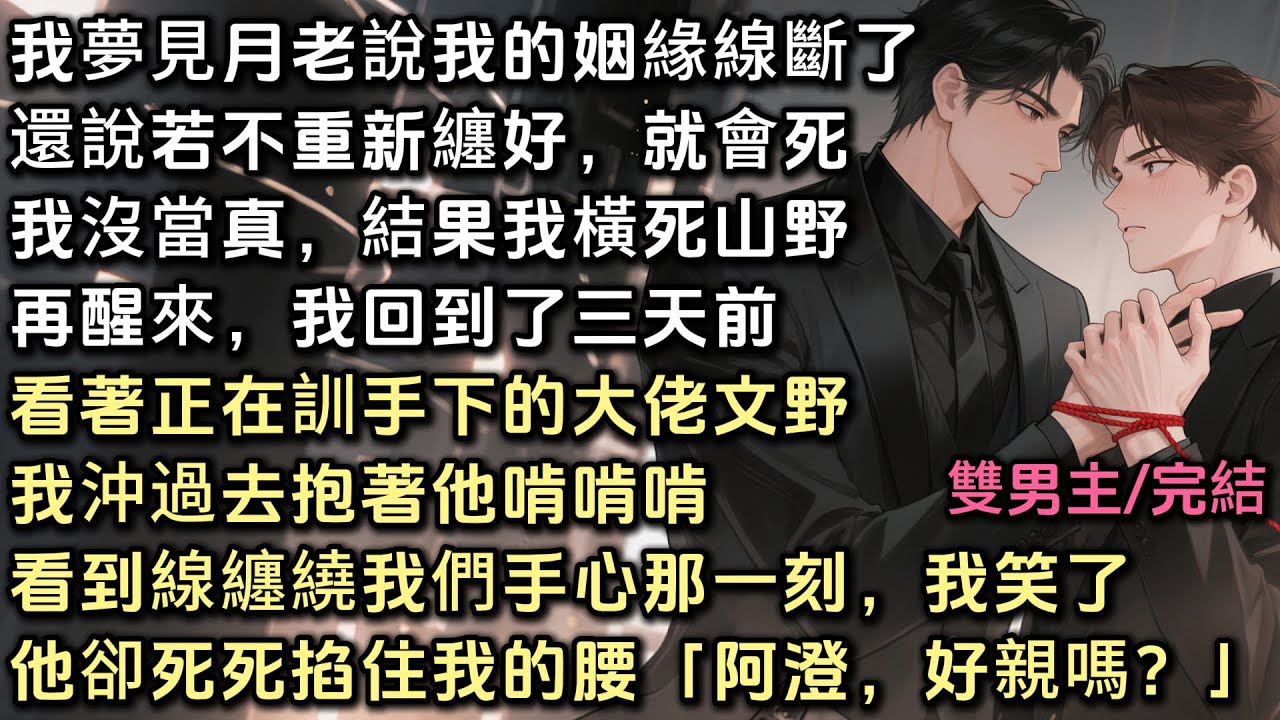 我夢見月老說我的姻緣線斷了。還說若不重新纏好就會死。我沒當真，結果我橫死山野。再醒來，我回到了三天前。看著正訓手下的大佬文野，我沖過去抱著他啃啃啃。他卻死死掐住我的腰，「阿澄，好親嗎？」#雙男主