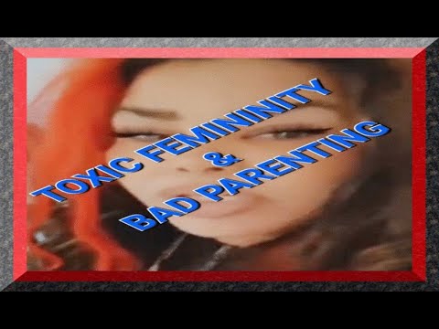TOXIC FEMININITY & BAD PARENTING