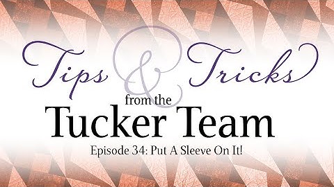 Put a Sleeve On It! - Tips & Tricks from the Tucker Team