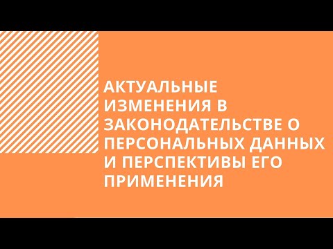 Вебинар: Актуальные изменения в законодательстве о персональных данных и перспективы его применения