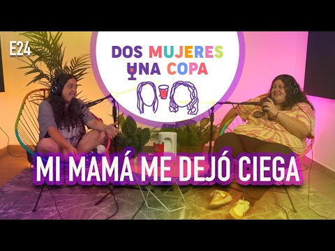 Dos Mujeres Una Copa - Mi MAMÁ me DEJÓ CIEGA (EP24)